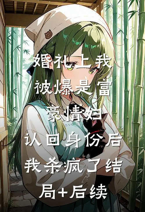婚礼上我被爆是富豪情妇，认回身份后我杀疯了结局+后续