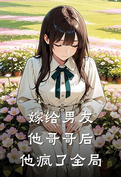 嫁给男友他哥哥后，他疯了全局