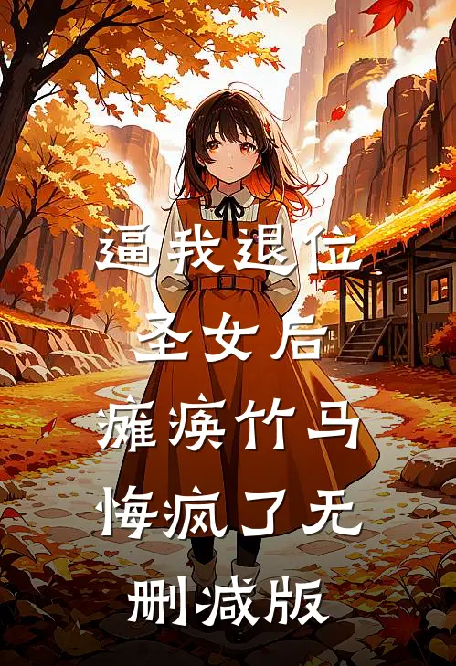 逼我退位圣女后，瘫痪竹马悔疯了无删减版