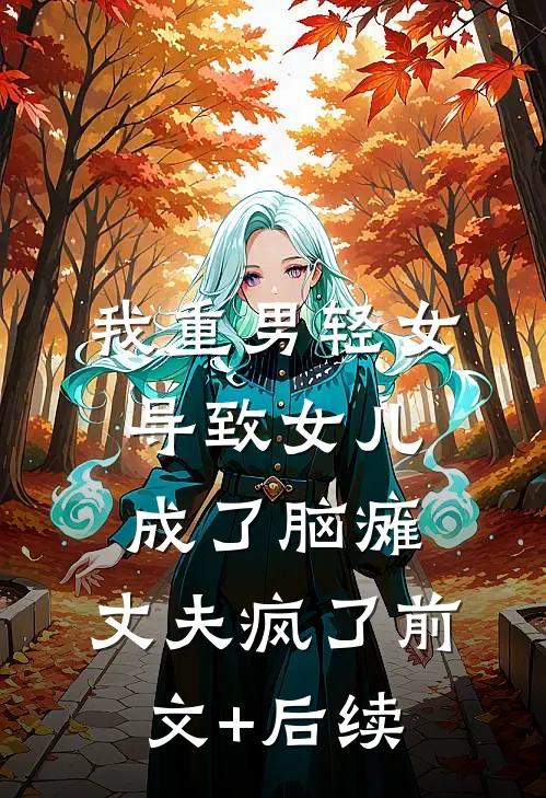 我重男轻女导致女儿成了脑瘫，丈夫疯了前文+后续