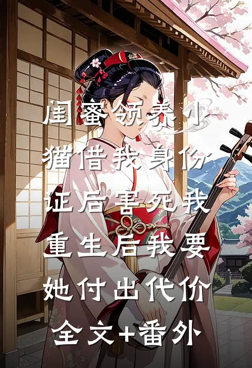 闺蜜领养小猫借我身份证后害死我，重生后我要她付出代价全文+番外