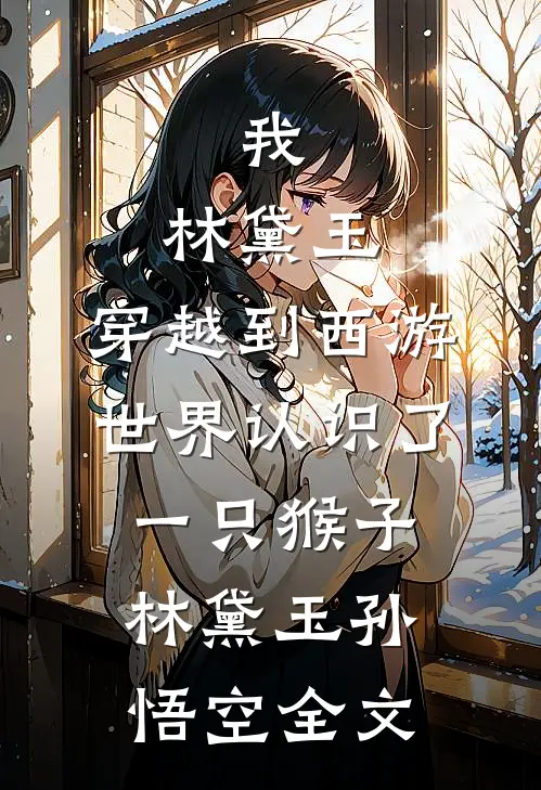 我，林黛玉，穿越到西游世界认识了一只猴子林黛玉孙悟空全文