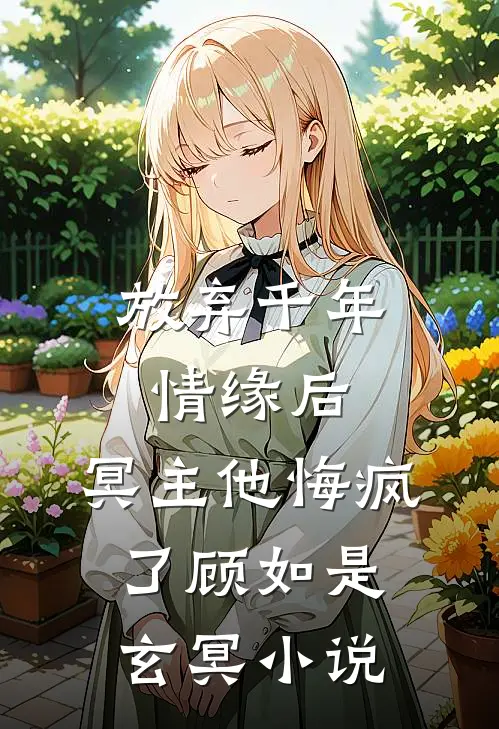 放弃千年情缘后，冥主他悔疯了顾如是玄冥小说
