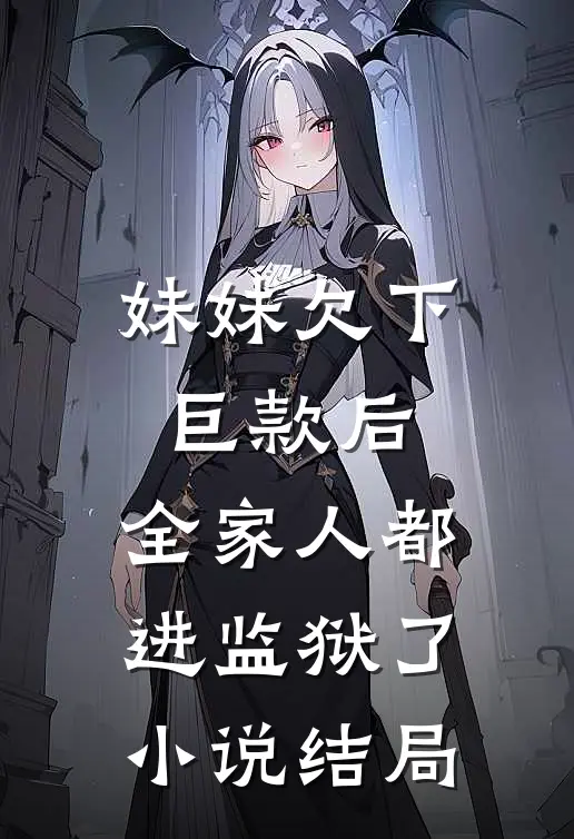 妹妹欠下巨款后，全家人都进监狱了小说结局