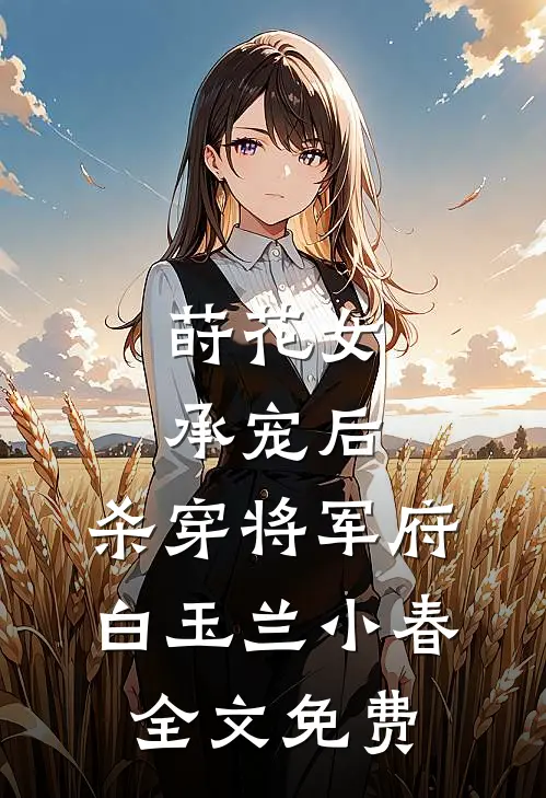 莳花女承宠后，杀穿将军府白玉兰小春全文免费