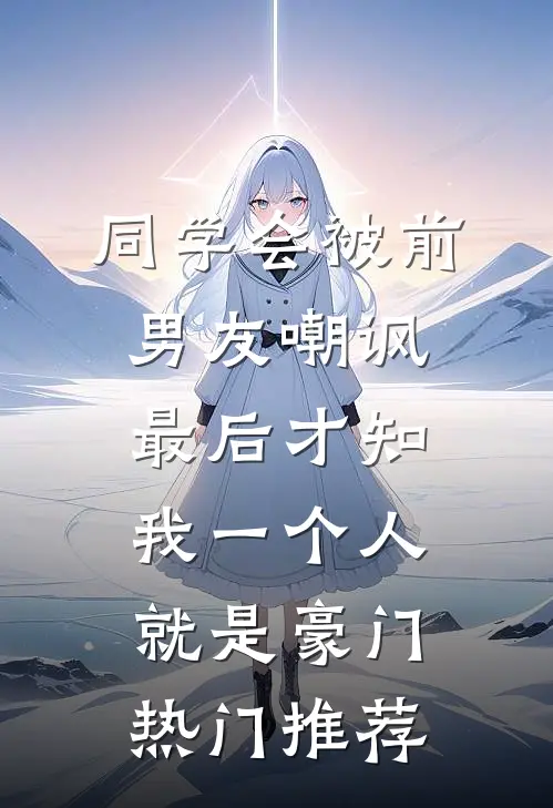 同学会被前男友嘲讽，最后才知我一个人就是豪门热门推荐