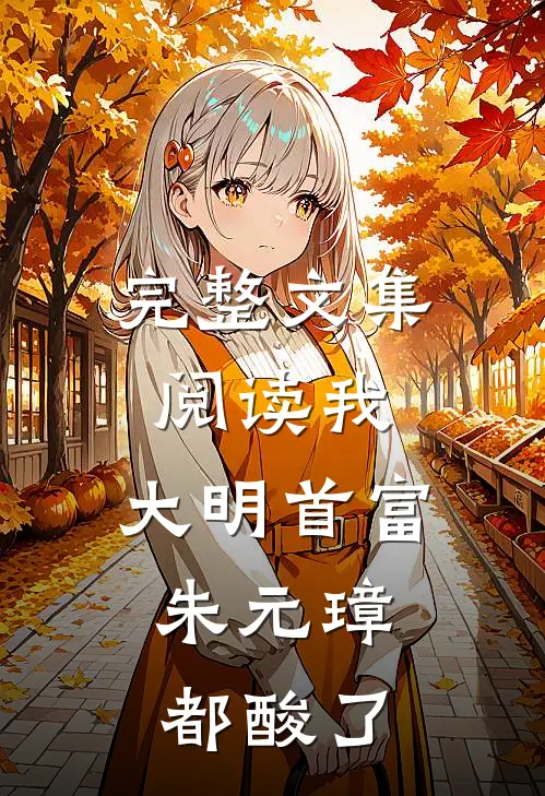 完整文集阅读我，大明首富，朱元璋都酸了