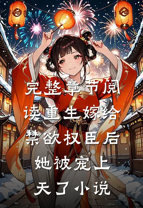 完整章节阅读重生嫁给禁欲权臣后她被宠上天了小说