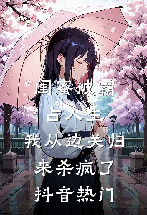 闺蜜被霸占人生，我从边关归来杀疯了抖音热门