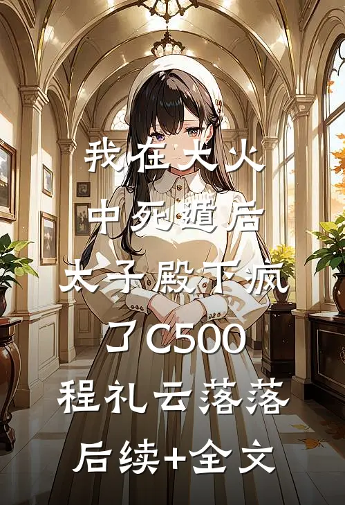 我在大火中死遁后，太子殿下疯了C500程礼云落落后续+全文