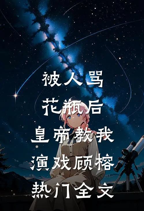 被人骂花瓶后，皇帝教我演戏顾榕热门全文