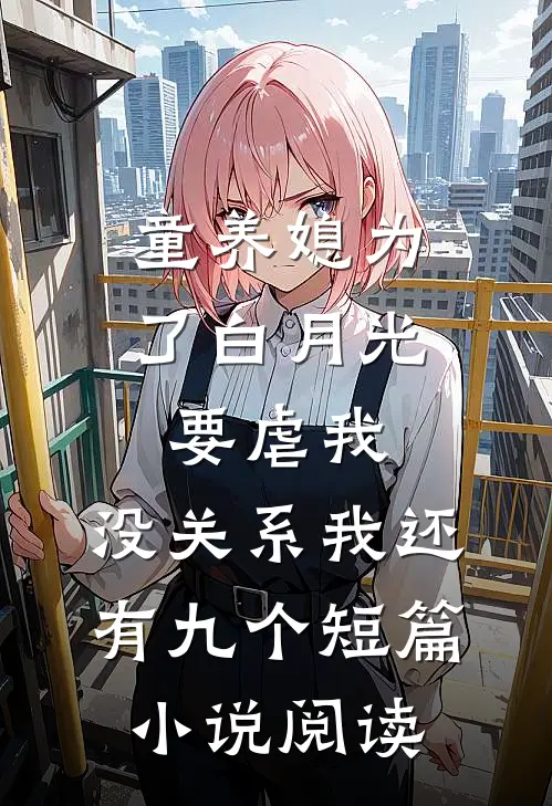 童养媳为了白月光要虐我，没关系我还有九个短篇小说阅读
