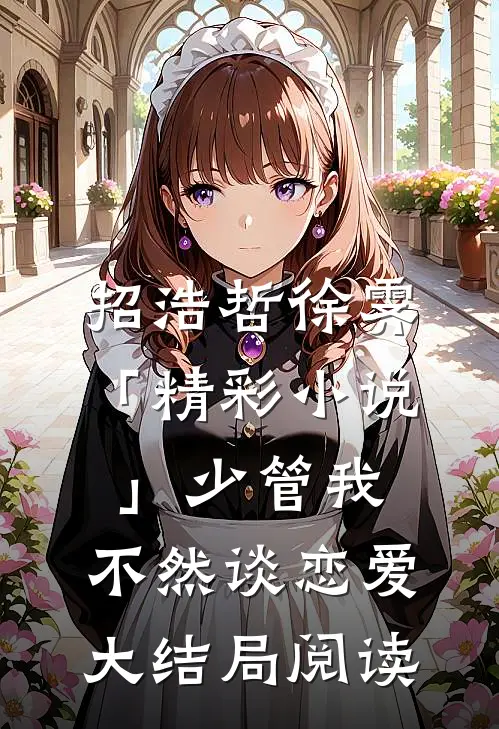 招浩哲徐霁「精彩小说」少管我，不然谈恋爱大结局阅读