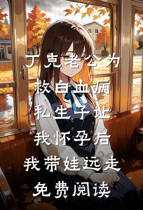丁克老公为救白血病私生子让我怀孕后，我带娃远走免费阅读