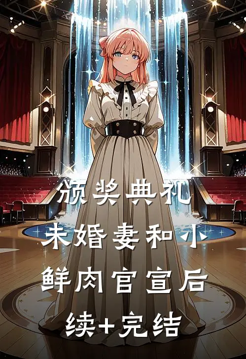 颁奖典礼，未婚妻和小鲜肉官宣后续+完结