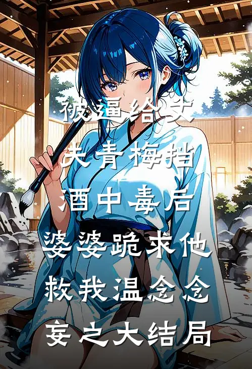 被逼给丈夫青梅挡酒中毒后，婆婆跪求他救我温念念妄之大结局