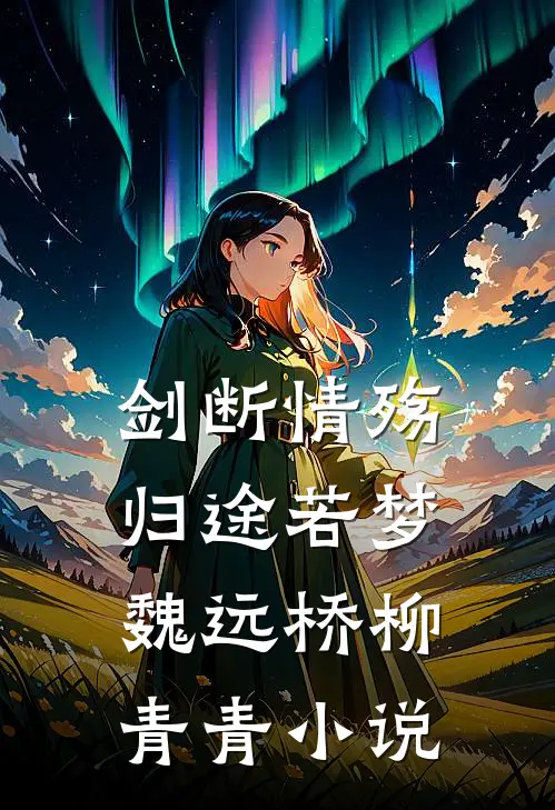 剑断情殇，归途若梦魏远桥柳青青小说