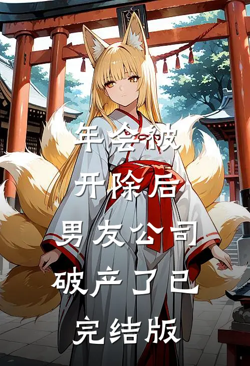 年会被开除后，男友公司破产了已完结版
