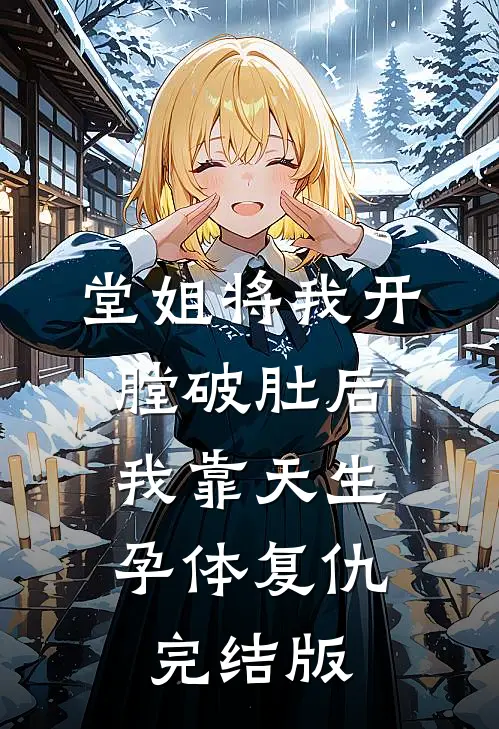 堂姐将我开膛破肚后，我靠天生孕体复仇完结版
