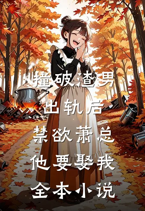 撞破渣男出轨后，禁欲萧总他要娶我全本小说
