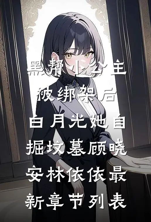黑帮小公主被绑架后，白月光她自掘坟墓顾晓安林依依最新章节列表