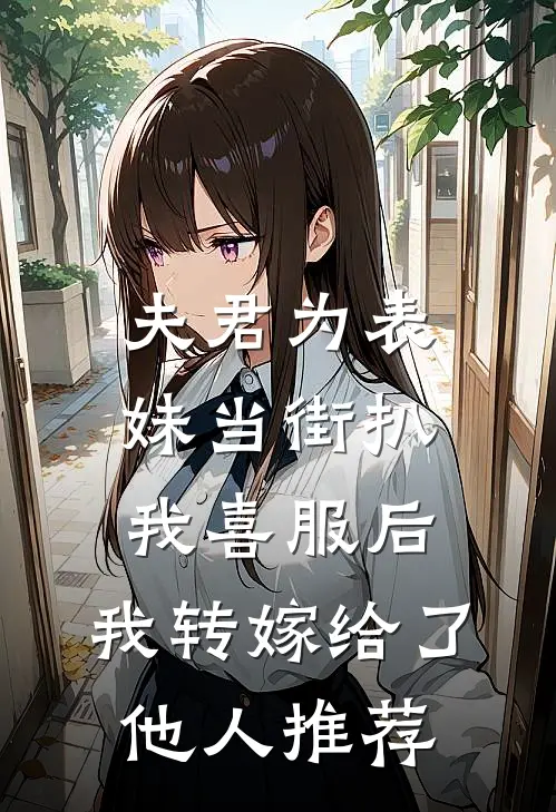夫君为表妹当街扒我喜服后，我转嫁给了他人推荐