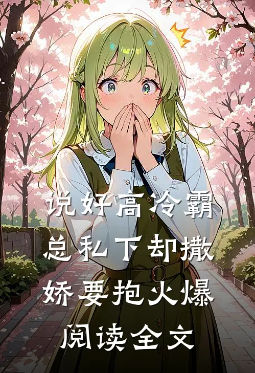 说好高冷霸总私下却撒娇要抱火爆阅读全文