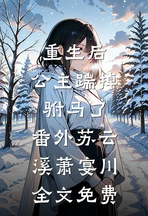 重生后，公主踹掉驸马了：  番外苏云溪萧宴川全文免费