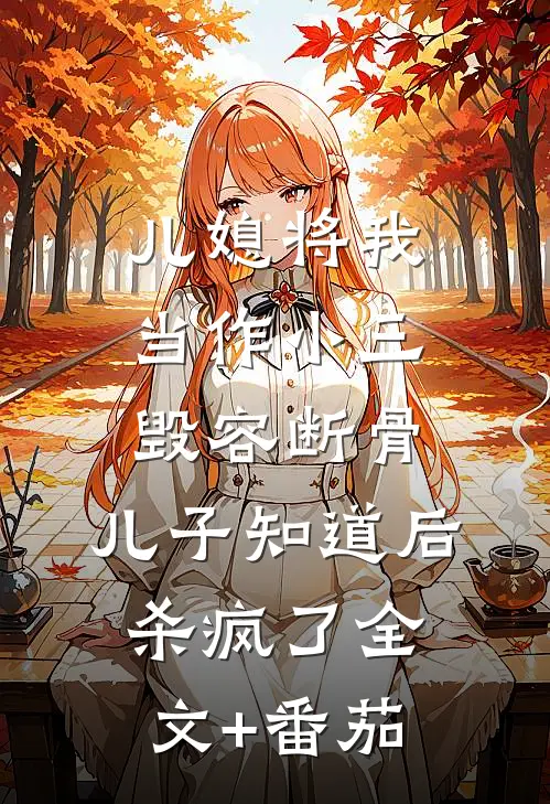 儿媳将我当作小三毁容断骨，儿子知道后杀疯了全文+番茄