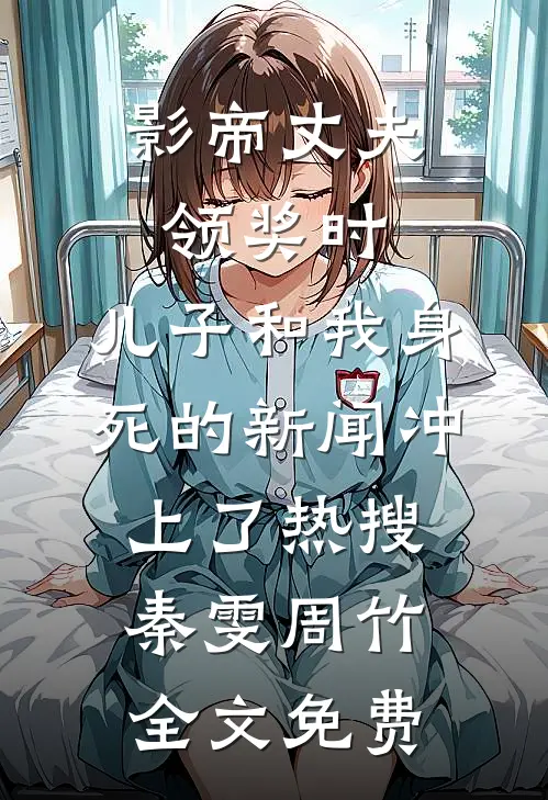 影帝丈夫领奖时，儿子和我身死的新闻冲上了热搜秦雯周竹全文免费