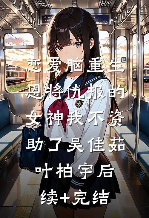恋爱脑重生，恩将仇报的女神我不资助了吴佳茹叶柏宇后续+完结