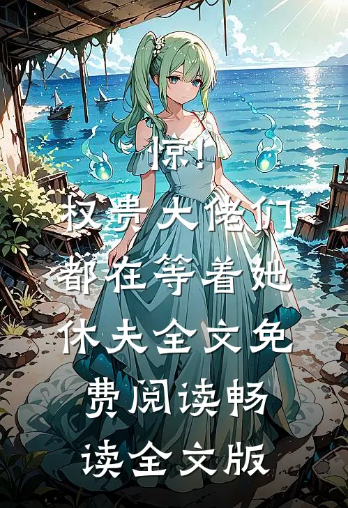 惊!权贵大佬们都在等着她休夫全文免费阅读畅读全文版