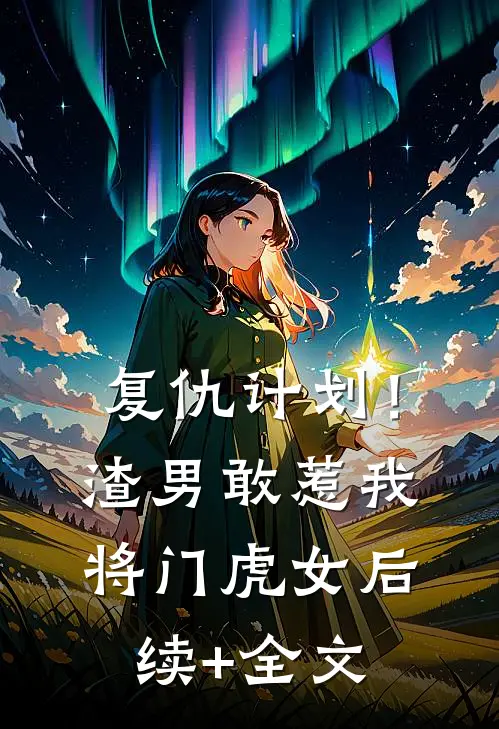 复仇计划！渣男敢惹我将门虎女后续+全文
