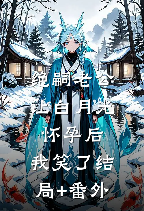 绝嗣老公让白月光怀孕后，我笑了结局+番外
