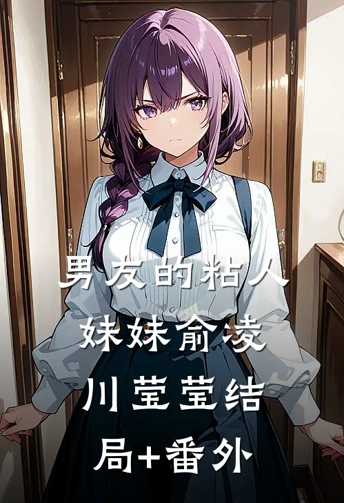 男友的粘人妹妹俞凌川莹莹结局+番外