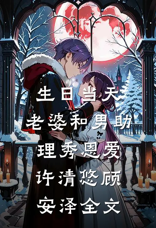 生日当天，老婆和男助理秀恩爱许清悠顾安泽全文