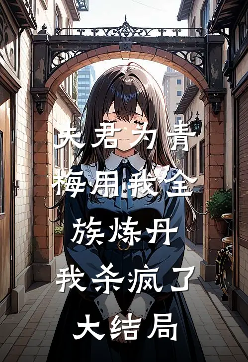 夫君为青梅用我全族炼丹，我杀疯了。大结局