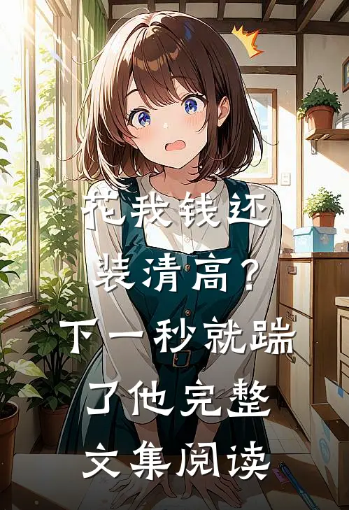 花我钱还装清高？下一秒就踹了他完整文集阅读
