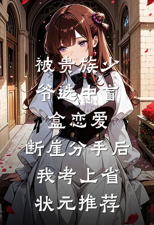 被贵族少爷选中盲盒恋爱，断崖分手后我考上省状元推荐