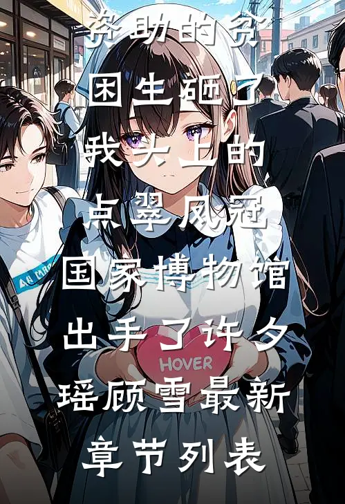 资助的贫困生砸了我头上的点翠凤冠，国家博物馆出手了许夕瑶顾雪最新章节列表