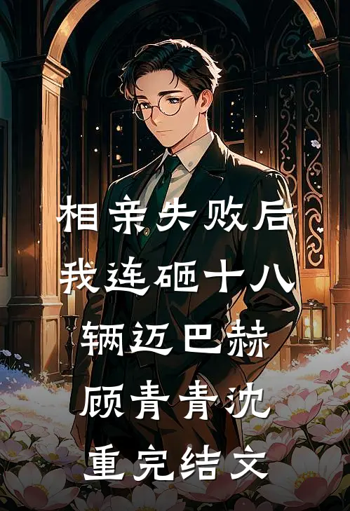 相亲失败后，我连砸十八辆迈巴赫顾青青沈重完结文