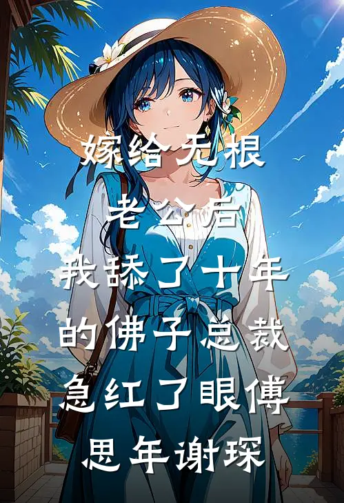 嫁给无根老公后，我舔了十年的佛子总裁急红了眼(傅思年谢琛)