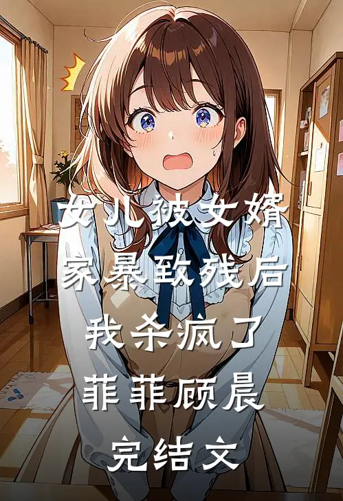 女儿被女婿家暴致残后，我杀疯了菲菲顾晨完结文