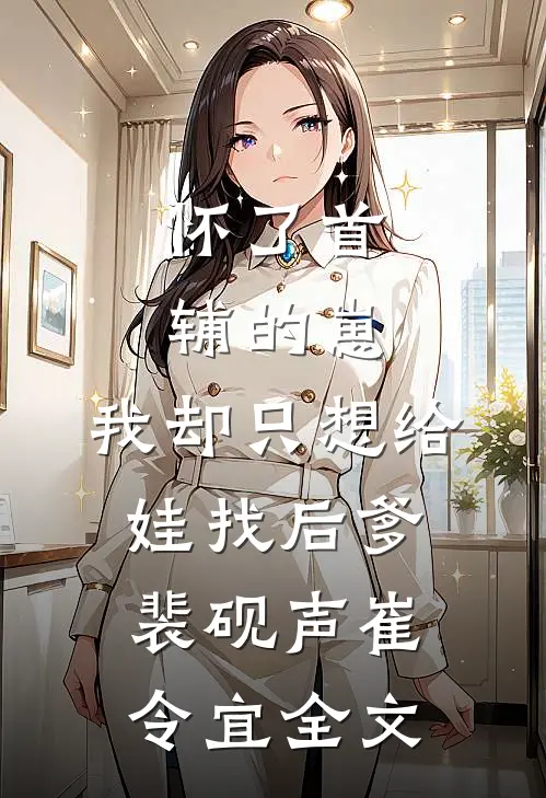 怀了首辅的崽，我却只想给娃找后爹裴砚声崔令宜全文
