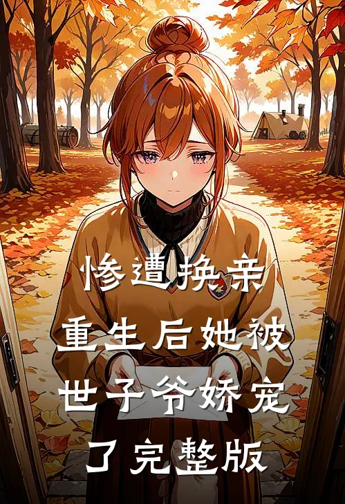 惨遭换亲，重生后她被世子爷娇宠了完整版