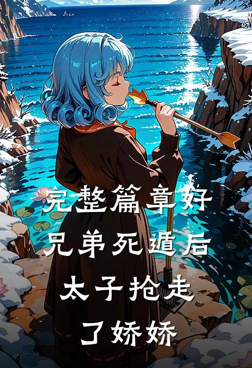 完整篇章好兄弟死遁后，太子抢走了娇娇