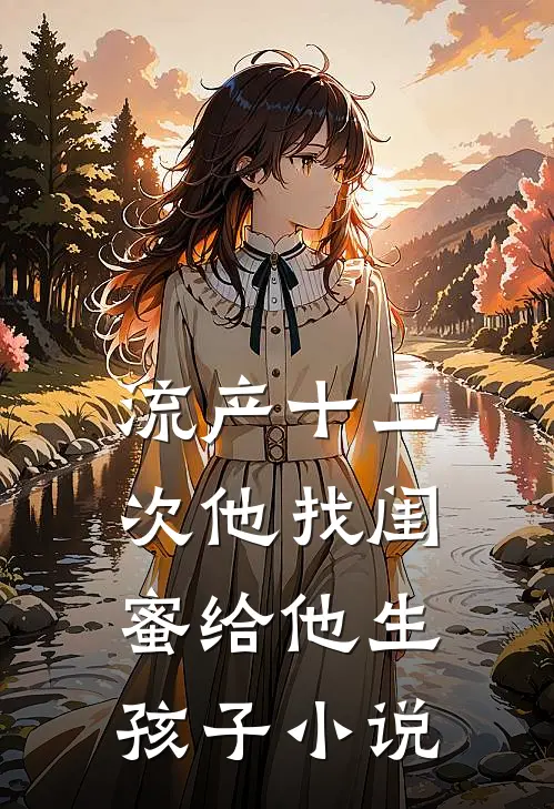 流产十二次他找闺蜜给他生孩子小说