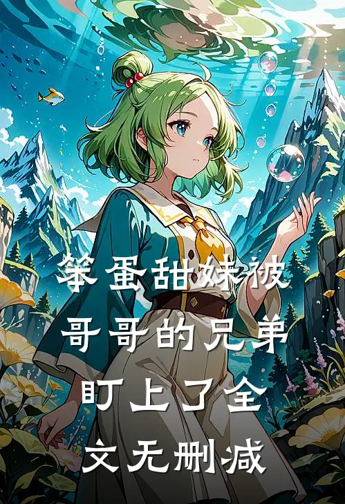 笨蛋甜妹被哥哥的兄弟盯上了全文无删减