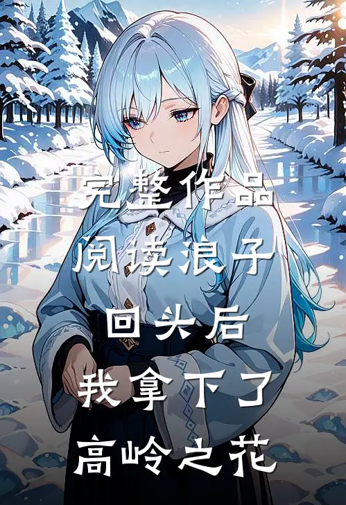 完整作品阅读浪子回头后，我拿下了高岭之花