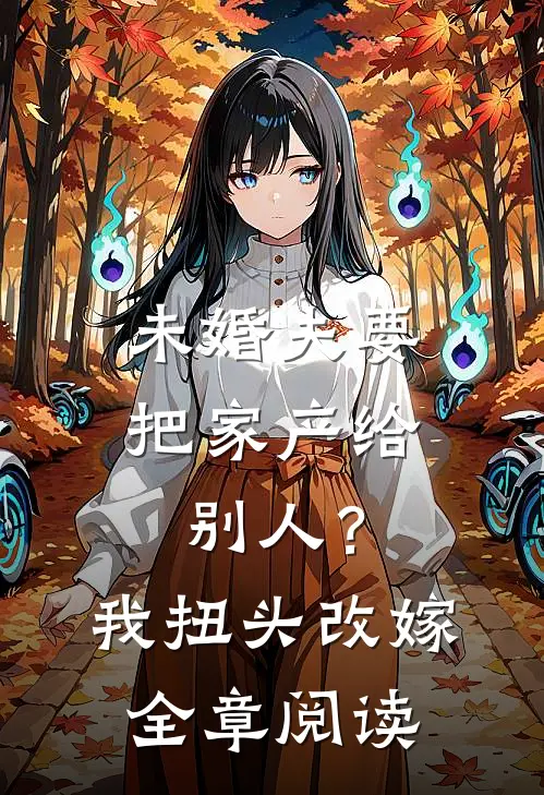 未婚夫要把家产给别人？我扭头改嫁全章阅读